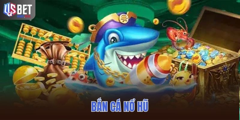 Bắn Cá Nổ Hũ – Vừa Chơi Vừa Săn Hũ Thưởng Cực Cuốn Tại USBET
