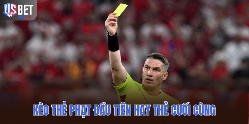 Kèo thẻ phạt đầu tiên hay thẻ cuối cùng